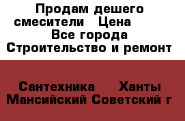 Продам дешего смесители › Цена ­ 20 - Все города Строительство и ремонт » Сантехника   . Ханты-Мансийский,Советский г.